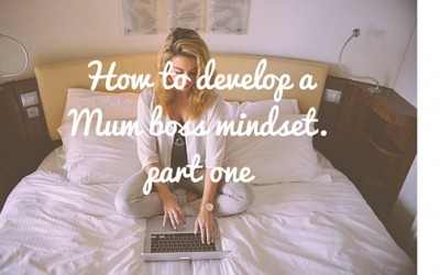 How to develop a Mum Boss Mindset – Part one