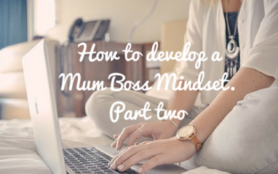 How to develop a Mum Boss Mindset. Part two